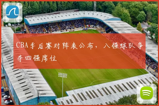 CBA季后赛对阵表公布,八强球队争夺四强席位