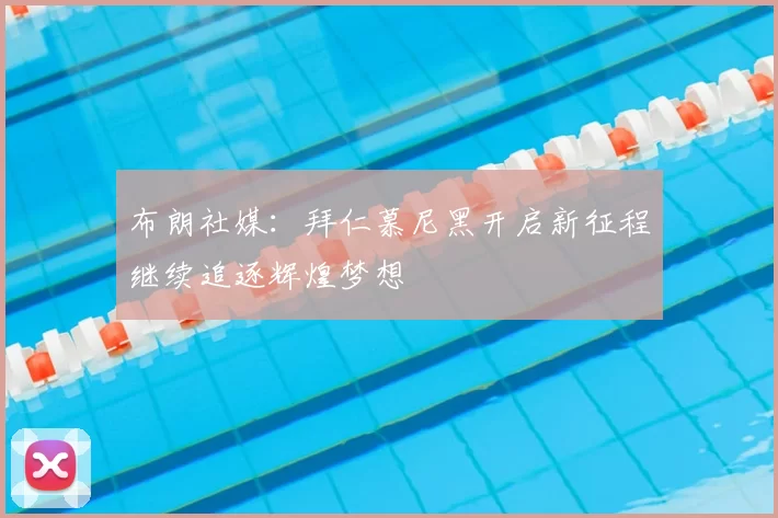 布朗社媒：拜仁慕尼黑开启新征程继续追逐辉煌梦想