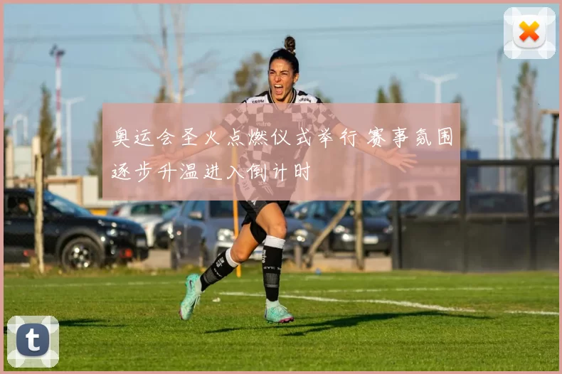 奥运会圣火点燃仪式举行 赛事氛围逐步升温进入倒计时