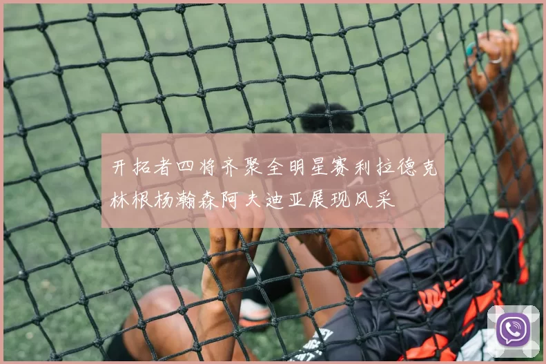 开拓者四将齐聚全明星赛利拉德克林根杨瀚森阿夫迪亚展现风采