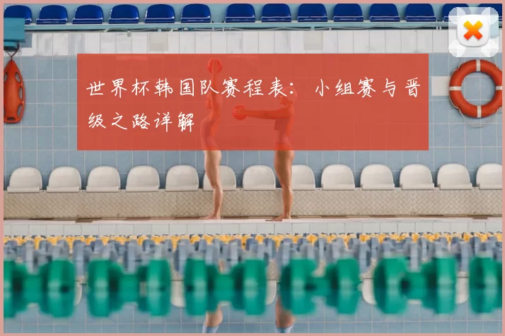 世界杯韩国队赛程表:小组赛与晋级之路详解