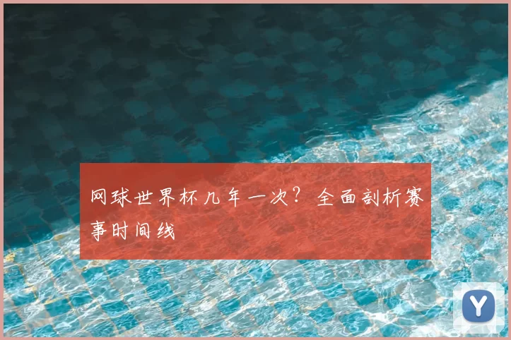 网球世界杯几年一次?全面剖析赛事时间线