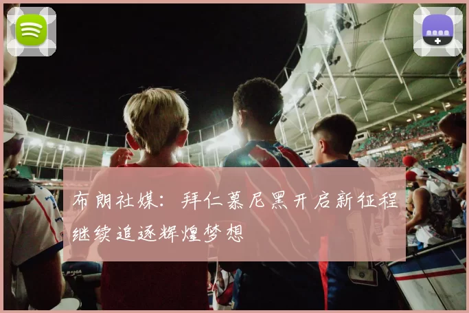 布朗社媒：拜仁慕尼黑开启新征程继续追逐辉煌梦想