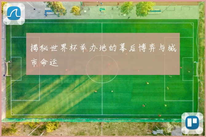 揭秘世界杯举办地的幕后博弈与城市命运