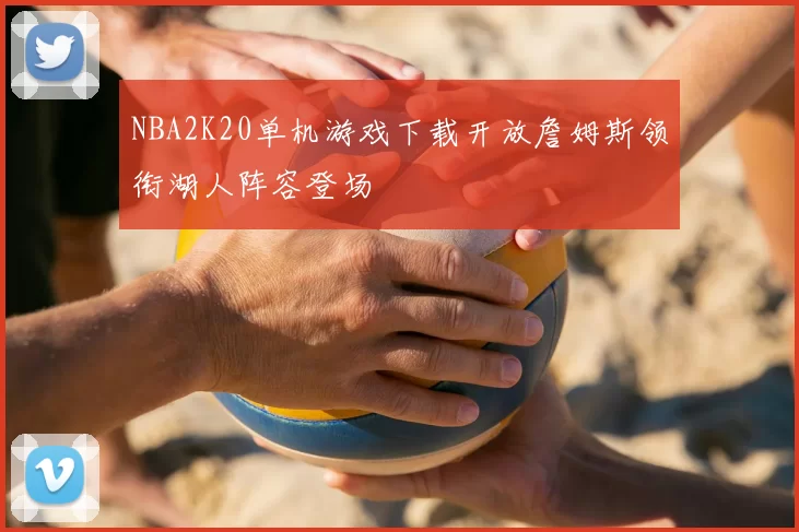 NBA2K20单机游戏下载开放詹姆斯领衔湖人阵容登场